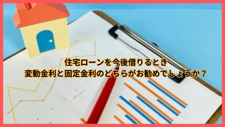 今から住宅ローンを借りるなら、変動金利と固定金利どっちがおすすめ？