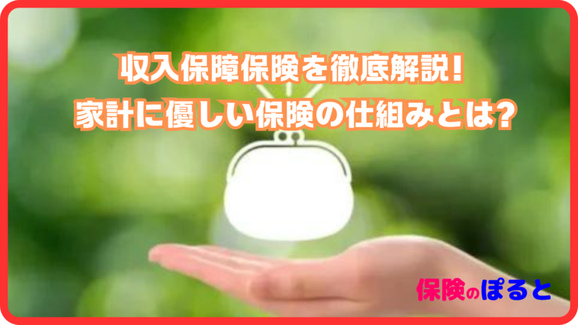 収入保障保険を徹底解説！家計に優しい保険の仕組みとは？